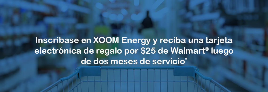 Inscríbase en XOOM Energy y reciba una tarjeta electrónica de regalo por $25 de Walmart® luego de dos meses de servicio*.