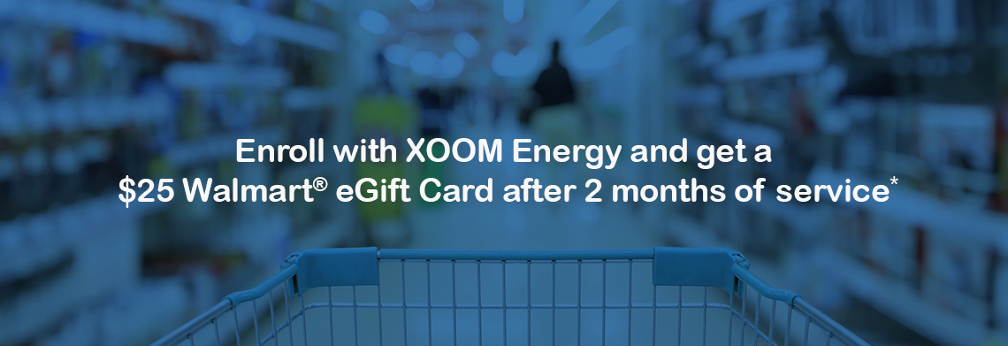 Enroll with XOOM Energy and get a  $25 Walmart® eGift Card after 2 months of service 